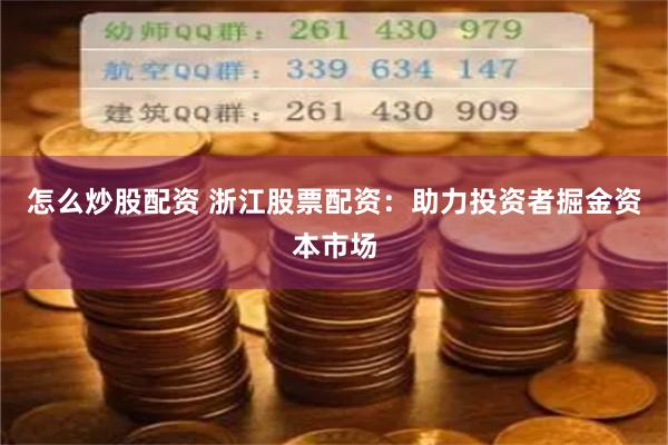 怎么炒股配资 浙江股票配资：助力投资者掘金资本市场