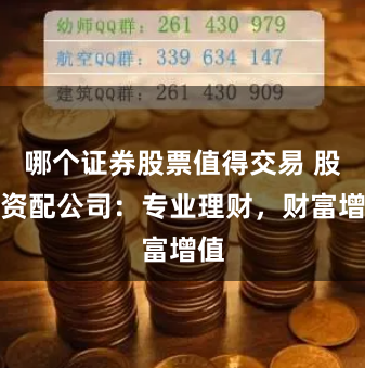 哪个证券股票值得交易 股票资配公司：专业理财，财富增值