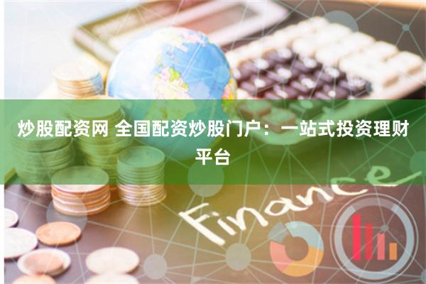 炒股配资网 全国配资炒股门户：一站式投资理财平台