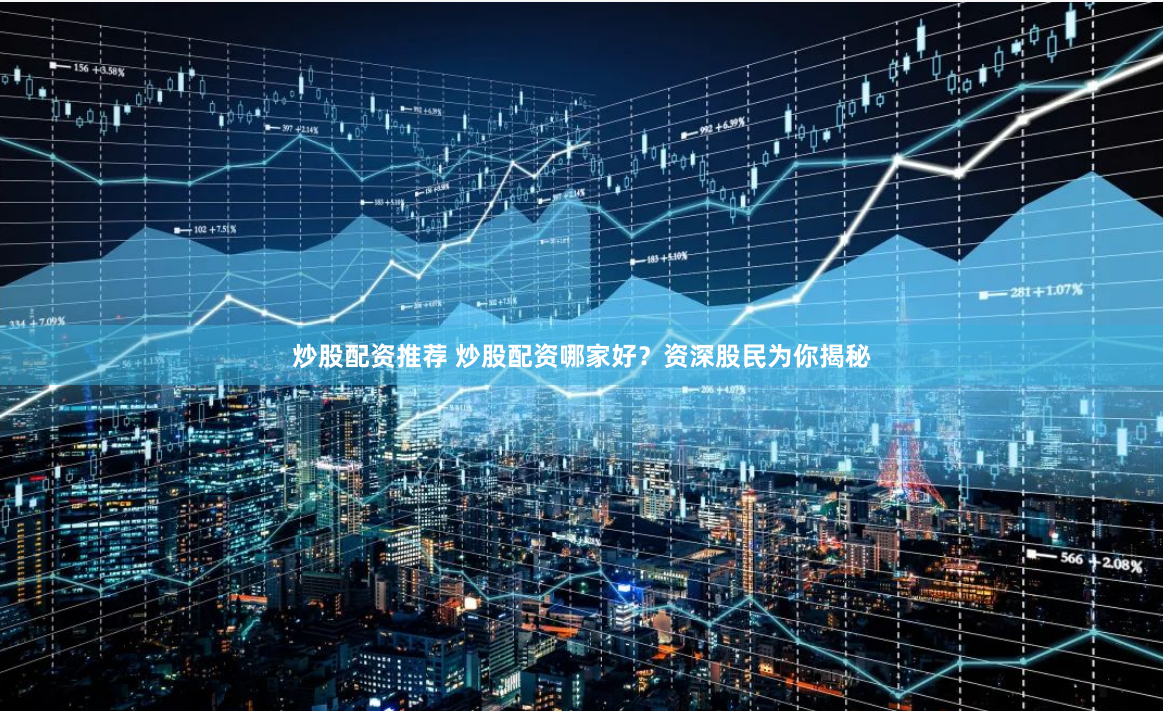 炒股配资推荐 炒股配资哪家好？资深股民为你揭秘