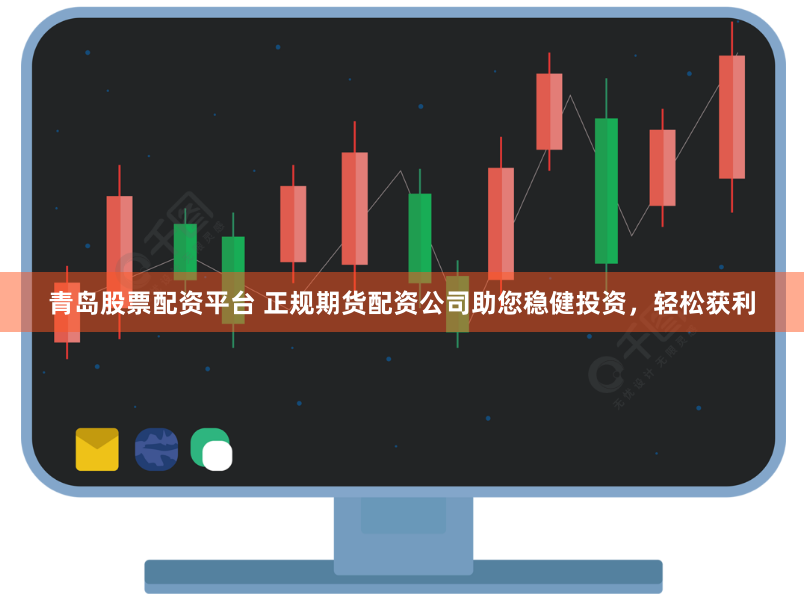 青岛股票配资平台 正规期货配资公司助您稳健投资，轻松获利