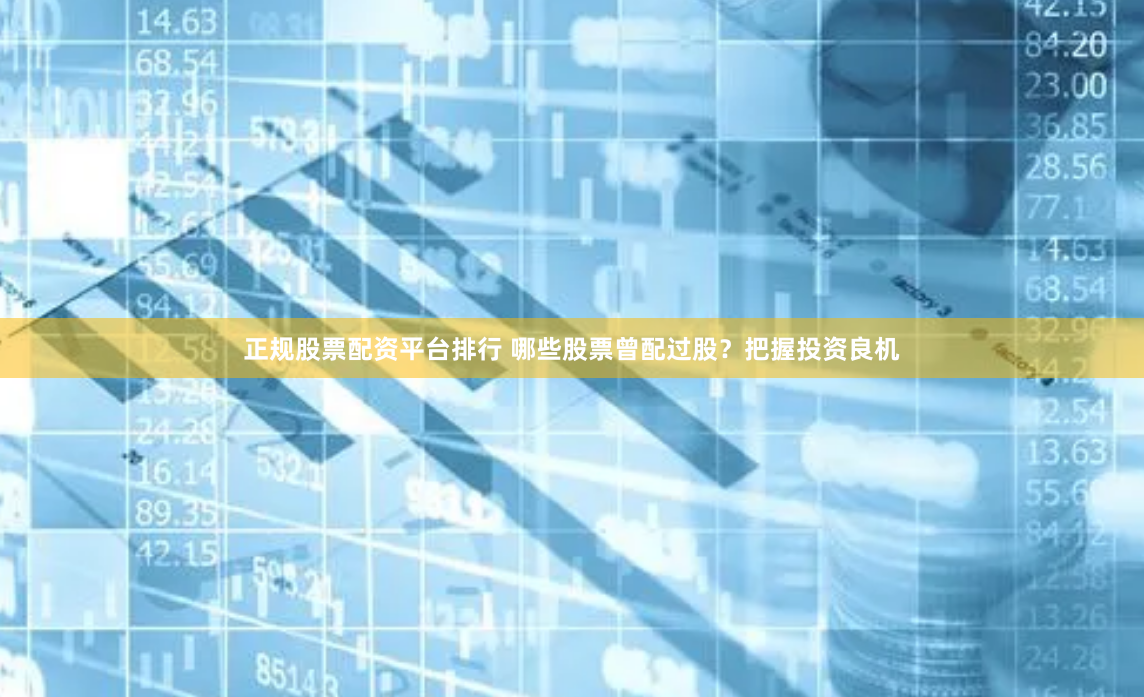 正规股票配资平台排行 哪些股票曾配过股？把握投资良机