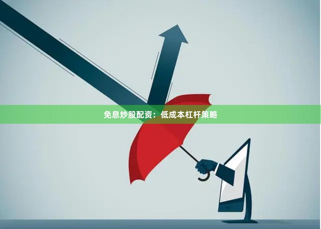 免息炒股配资：低成本杠杆策略