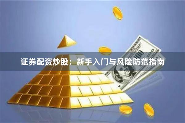 证券配资炒股：新手入门与风险防范指南