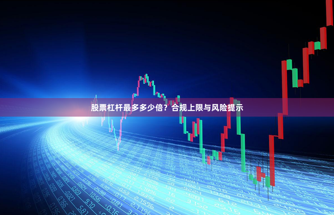 股票杠杆最多多少倍？合规上限与风险提示