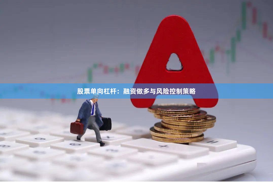 股票单向杠杆：融资做多与风险控制策略