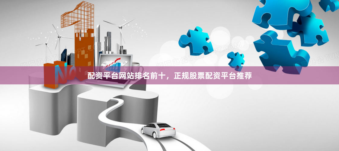 配资平台网站排名前十，正规股票配资平台推荐