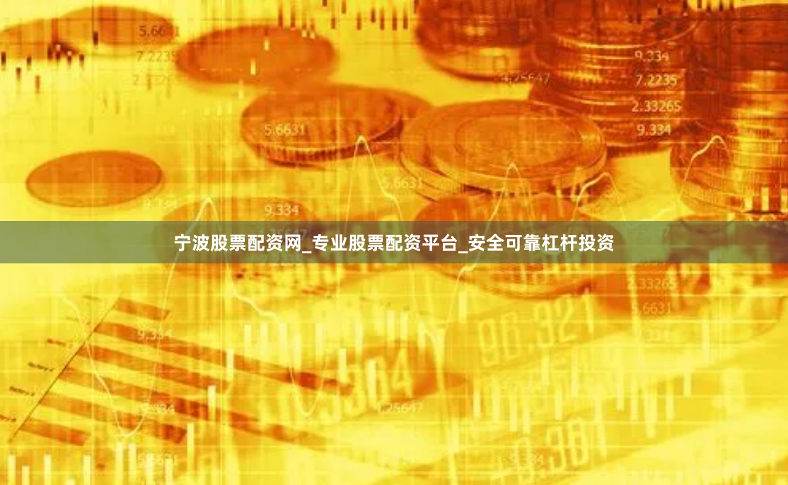 宁波股票配资网_专业股票配资平台_安全可靠杠杆投资