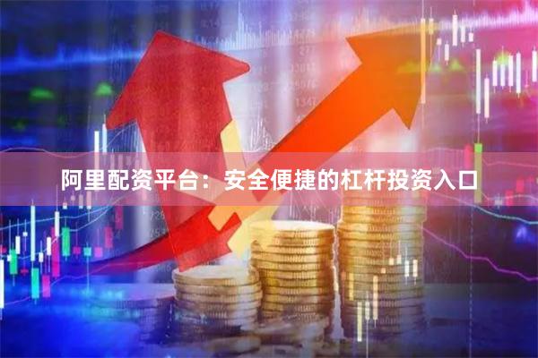 阿里配资平台：安全便捷的杠杆投资入口